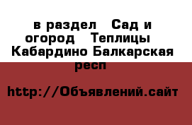  в раздел : Сад и огород » Теплицы . Кабардино-Балкарская респ.